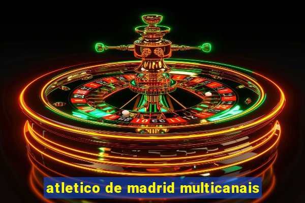 atletico de madrid multicanais