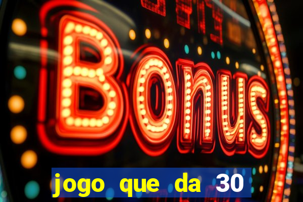 jogo que da 30 reais de bonus