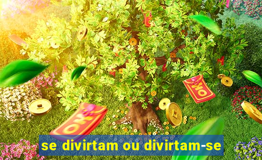 se divirtam ou divirtam-se