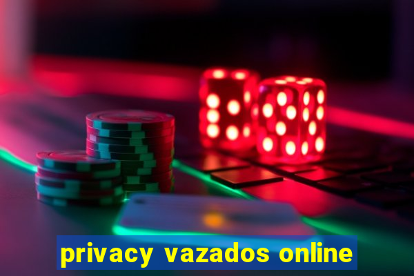 privacy vazados online