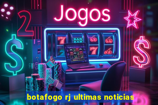 botafogo rj ultimas noticias