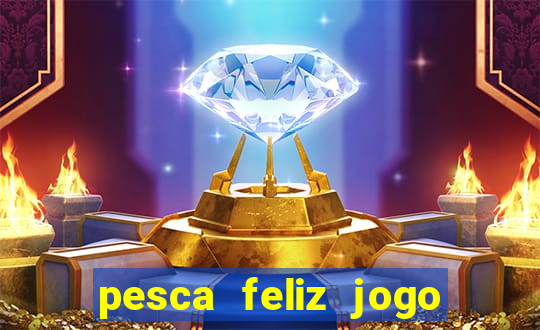 pesca feliz jogo ganhar dinheiro