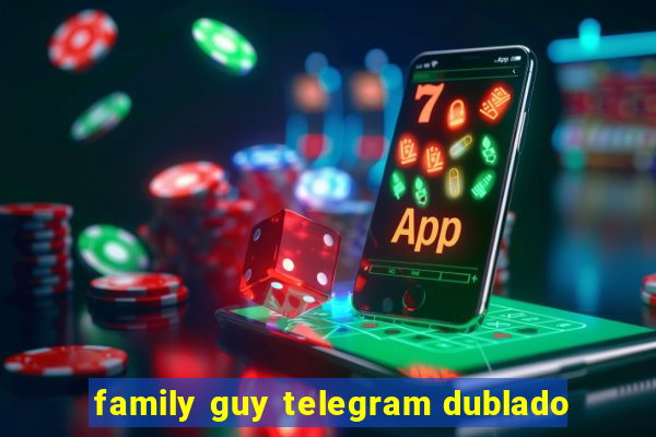 family guy telegram dublado