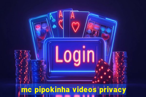 mc pipokinha videos privacy