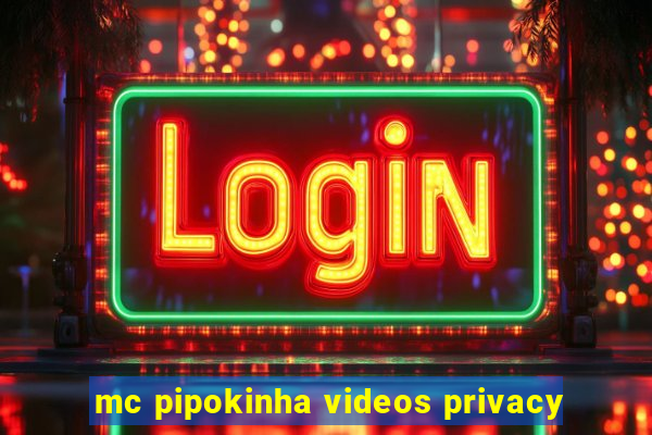 mc pipokinha videos privacy