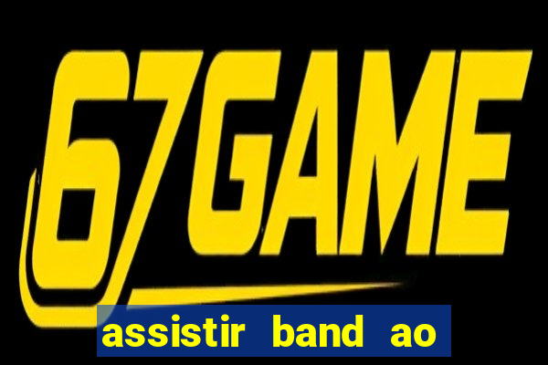 assistir band ao vivo gratis