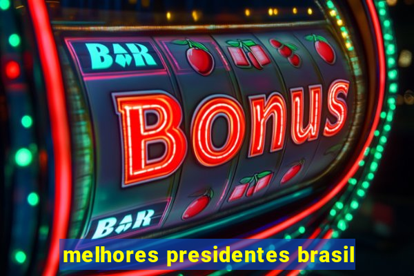 melhores presidentes brasil