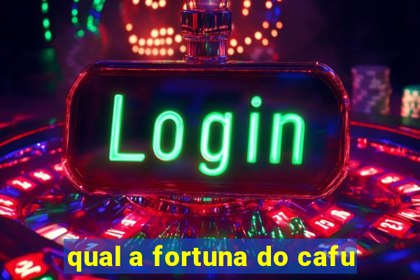 qual a fortuna do cafu