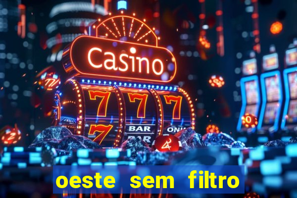 oeste sem filtro hoje ao vivo