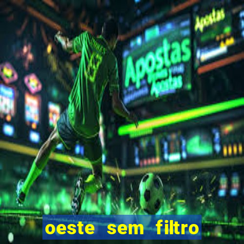 oeste sem filtro hoje ao vivo