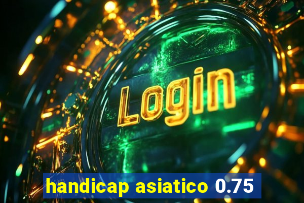 handicap asiatico 0.75