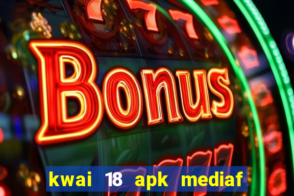 kwai 18 apk mediaf  re