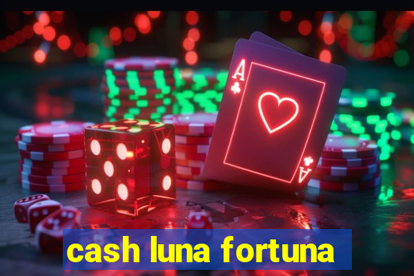 cash luna fortuna