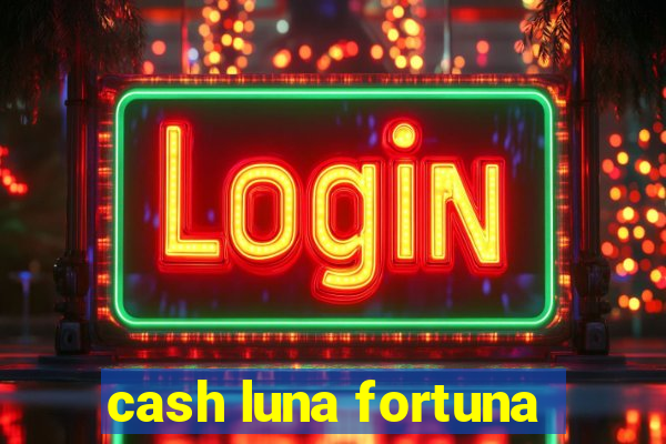 cash luna fortuna