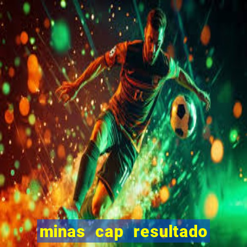 minas cap resultado de hoje