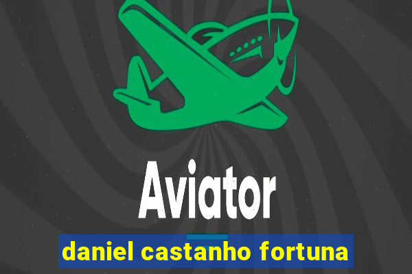 daniel castanho fortuna