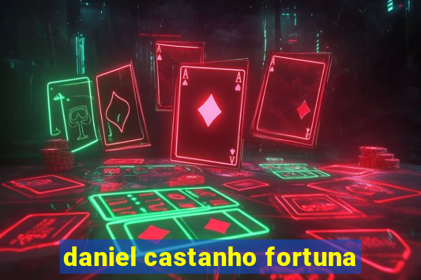 daniel castanho fortuna