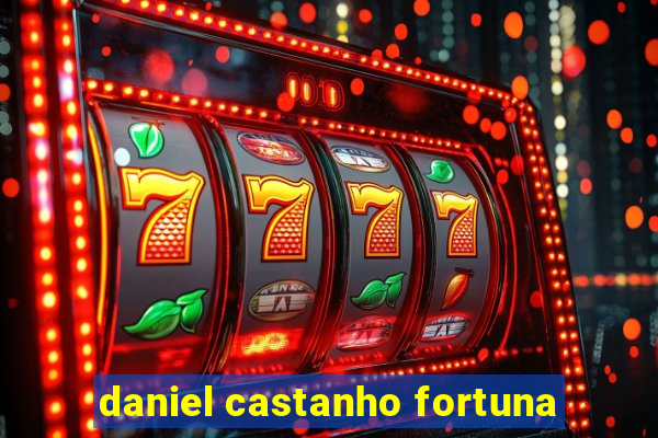 daniel castanho fortuna