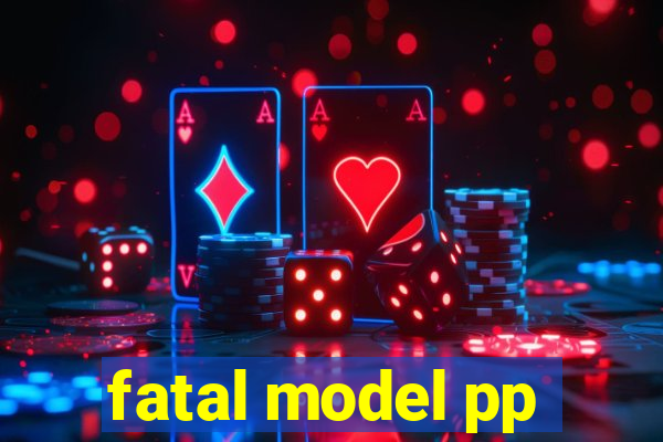 fatal model pp