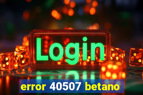 error 40507 betano