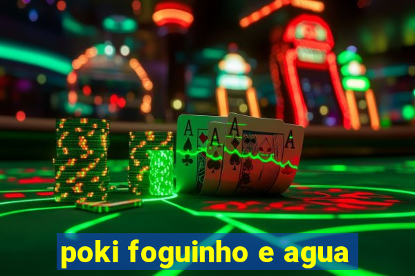 poki foguinho e agua