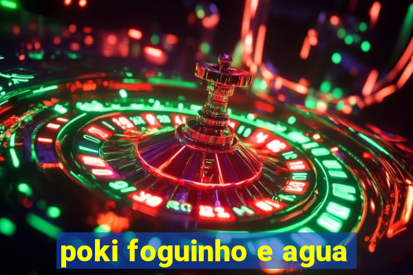 poki foguinho e agua