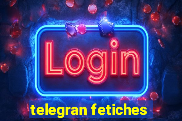 telegran fetiches