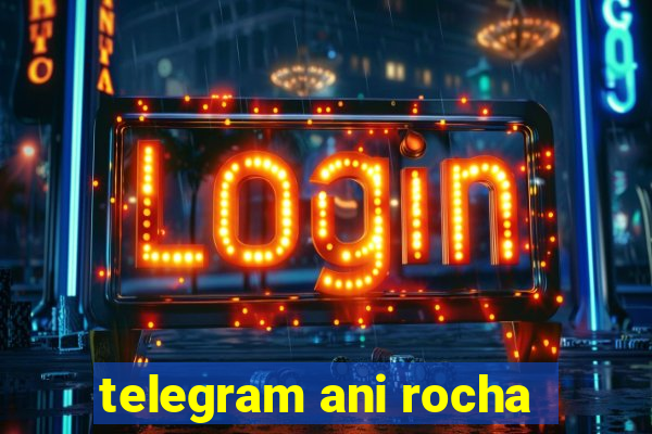 telegram ani rocha