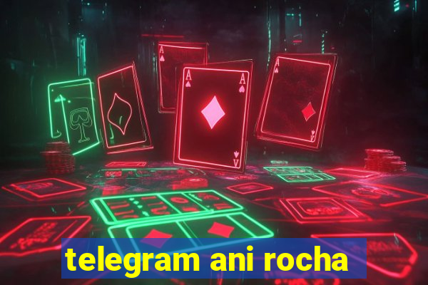 telegram ani rocha