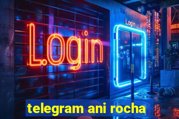 telegram ani rocha