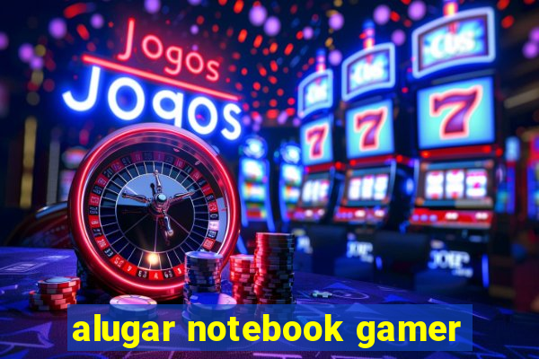 alugar notebook gamer