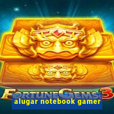 alugar notebook gamer