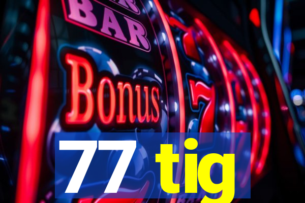 77 tig