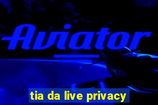 tia da live privacy