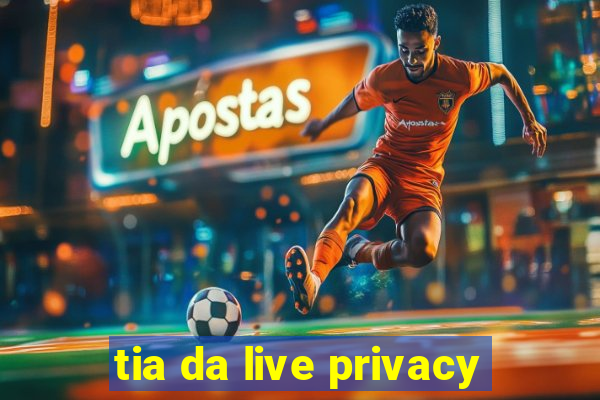 tia da live privacy