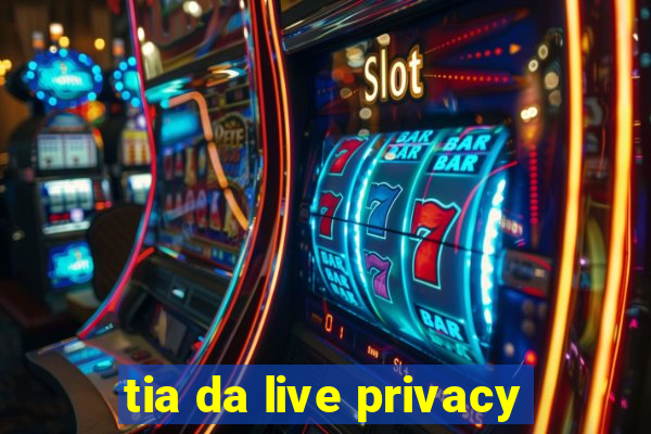 tia da live privacy