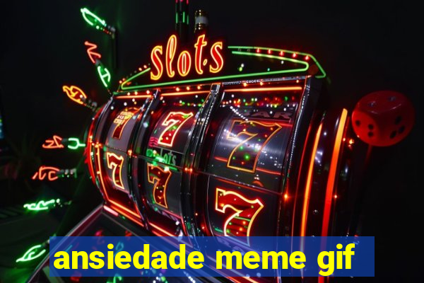 ansiedade meme gif