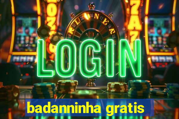 badanninha gratis