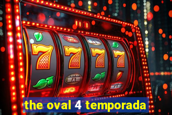 the oval 4 temporada