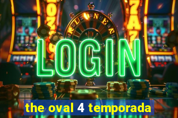 the oval 4 temporada