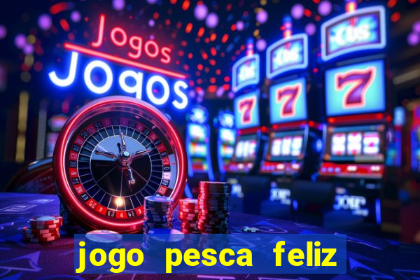 jogo pesca feliz que ganha dinheiro