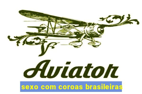 sexo com coroas brasileiras