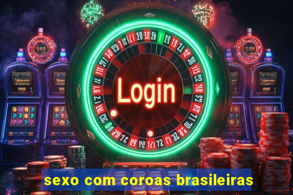 sexo com coroas brasileiras