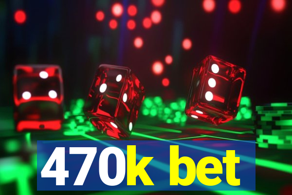 470k bet