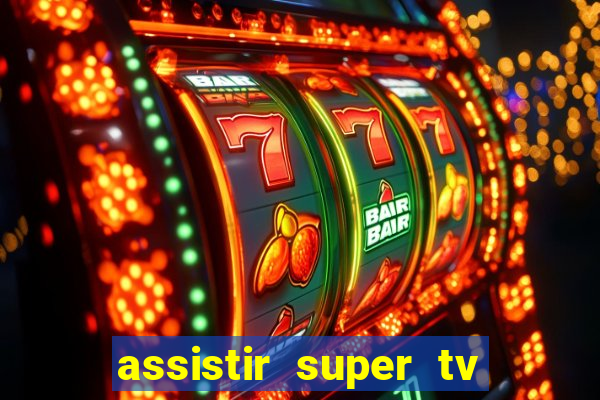 assistir super tv ao vivo