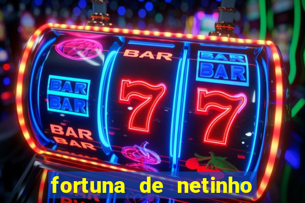 fortuna de netinho de paula