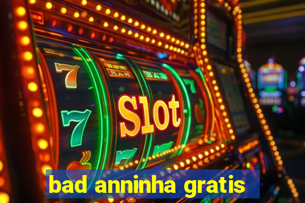 bad anninha gratis