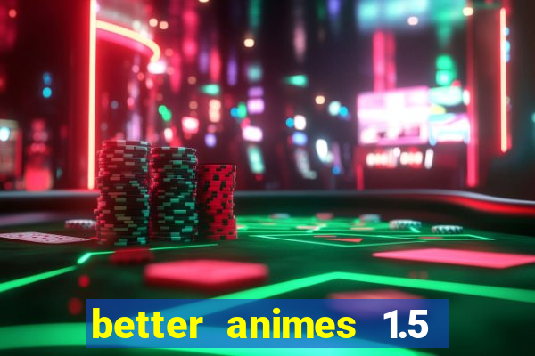 better animes 1.5 apk download