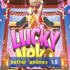 better animes 1.5 apk download