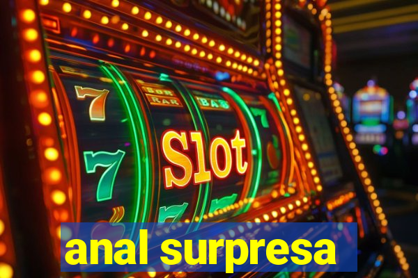 anal surpresa